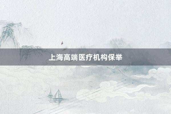 上海高端医疗机构保举