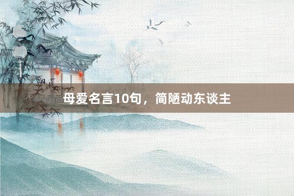 母爱名言10句，简陋动东谈主